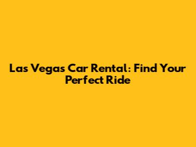 Las Vegas Car Rental: Find Your Perfect Ride