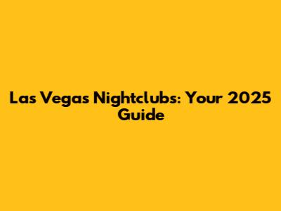 Las Vegas Nightclubs: Your 2025 Guide