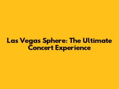 Las Vegas Sphere: The Ultimate Concert Experience