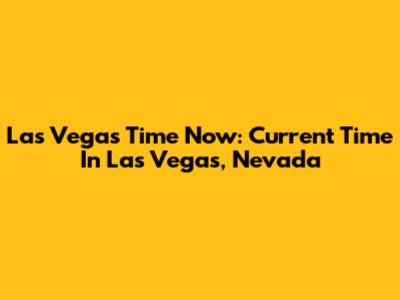 Las Vegas Time Now: Current Time In Las Vegas, Nevada