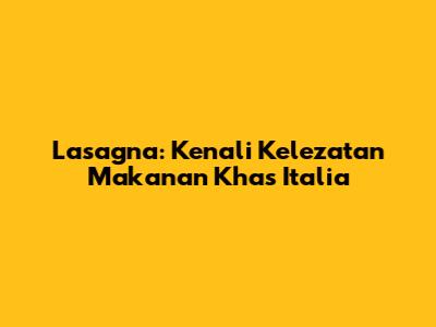 Lasagna: Kenali Kelezatan Makanan Khas Italia