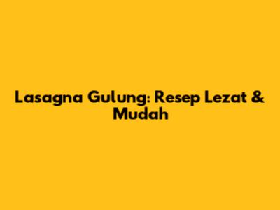 Lasagna Gulung: Resep Lezat & Mudah