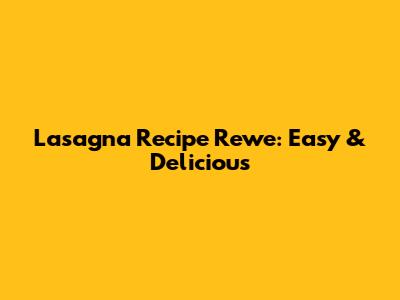 Lasagna Recipe Rewe: Easy & Delicious