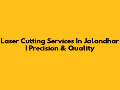 Laser Cutting Services In Jalandhar | Precision & Quality