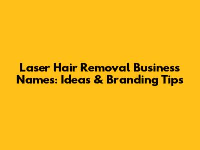 Laser Hair Removal Business Names: Ideas & Branding Tips