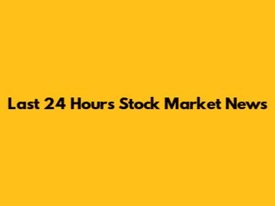 Last 24 Hours Stock Market News