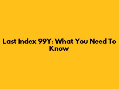 Last Index 99Y: What You Need To Know