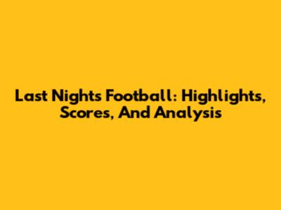 Last Night's Football: Highlights, Scores, And Analysis