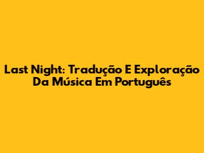 Last Night: Tradução E Exploração Da Música Em Português