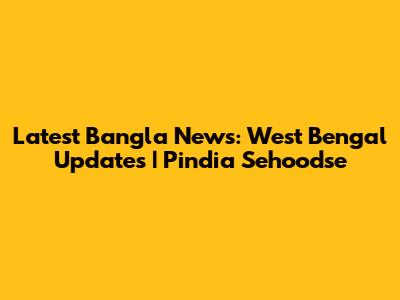 Latest Bangla News: West Bengal Updates | Pindia Sehoodse