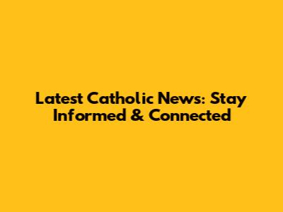 Latest Catholic News: Stay Informed & Connected