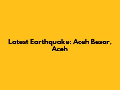 Latest Earthquake: Aceh Besar, Aceh
