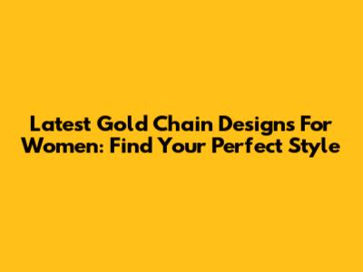 Latest Gold Chain Designs For Women: Find Your Perfect Style