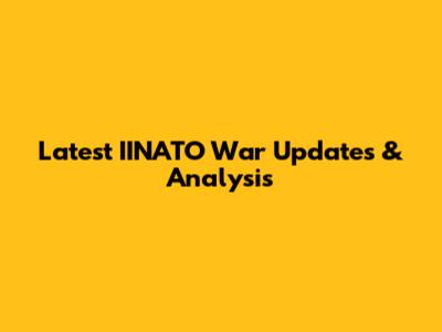 Latest IINATO War Updates & Analysis