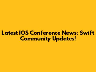 Latest IOS Conference News: Swift Community Updates!