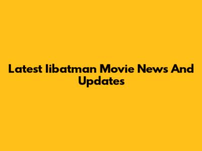 Latest Iibatman Movie News And Updates