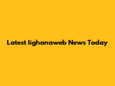 Latest Iighanaweb News Today