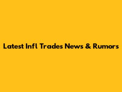 Latest Infl Trades News & Rumors