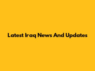 Latest Iraq News And Updates