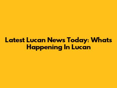 Latest Lucan News Today: What's Happening In Lucan