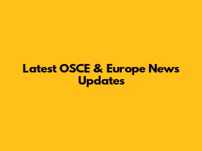 Latest OSCE & Europe News Updates