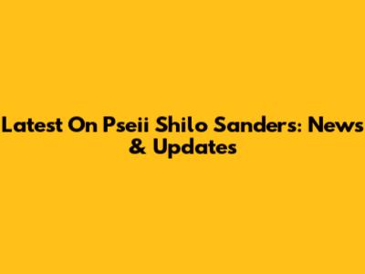 Latest On Pseii Shilo Sanders: News & Updates