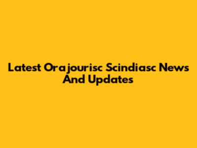 Latest Orajourisc Scindiasc News And Updates