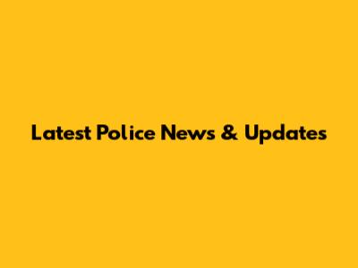 Latest Police News & Updates