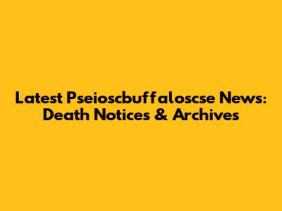 Latest Pseioscbuffaloscse News: Death Notices & Archives