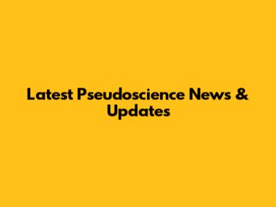 Latest Pseudoscience News & Updates