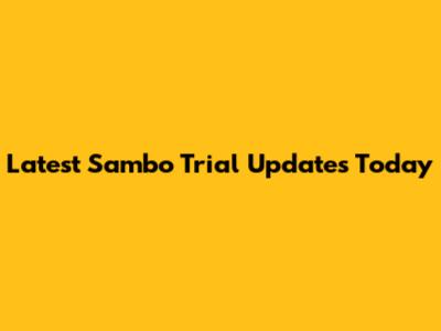 Latest Sambo Trial Updates Today