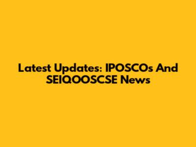 Latest Updates: IPOSCOs And SEIQOOSCSE News