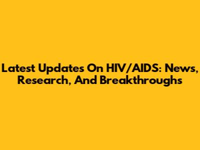 Latest Updates On HIV/AIDS: News, Research, And Breakthroughs