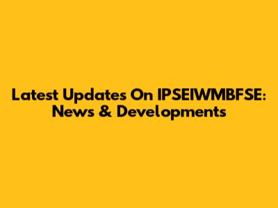Latest Updates On IPSEIWMBFSE: News & Developments