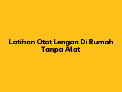 Latihan Otot Lengan Di Rumah Tanpa Alat