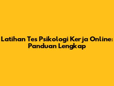 Latihan Tes Psikologi Kerja Online: Panduan Lengkap