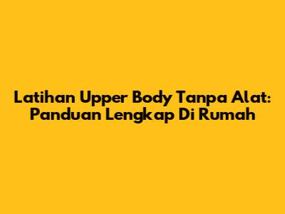 Latihan Upper Body Tanpa Alat: Panduan Lengkap Di Rumah