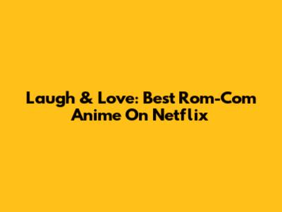 Laugh & Love: Best Rom-Com Anime On Netflix