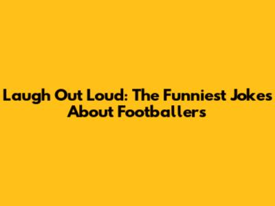 Laugh Out Loud: The Funniest Jokes About Footballers