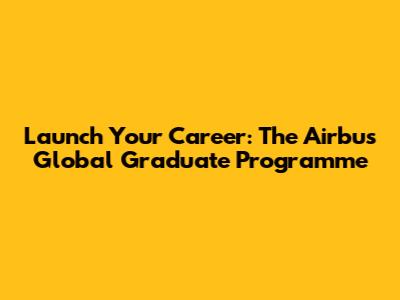 Launch Your Career: The Airbus Global Graduate Programme