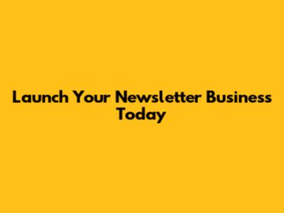 Launch Your Newsletter Business Today