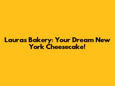 Laura's Bakery: Your Dream New York Cheesecake!