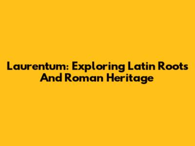 Laurentum: Exploring Latin Roots And Roman Heritage