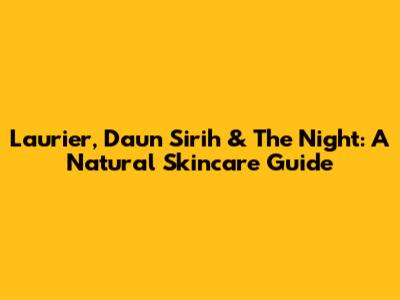 Laurier, Daun Sirih & The Night: A Natural Skincare Guide