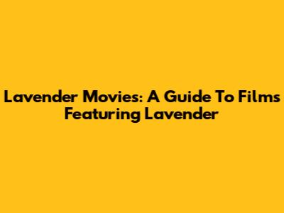 Lavender Movies: A Guide To Films Featuring Lavender
