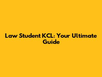 Law Student KCL: Your Ultimate Guide