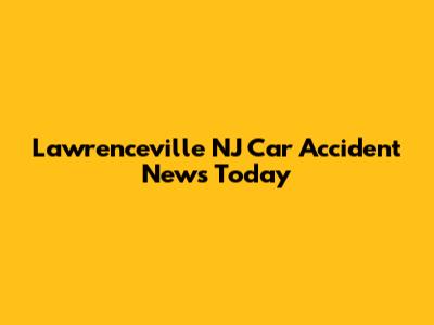 Lawrenceville NJ Car Accident News Today