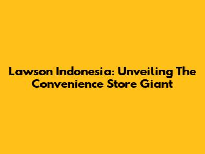 Lawson Indonesia: Unveiling The Convenience Store Giant