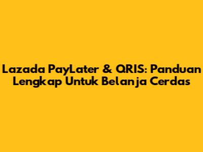Lazada PayLater & QRIS: Panduan Lengkap Untuk Belanja Cerdas