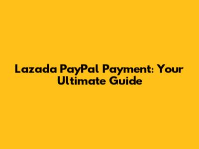 Lazada PayPal Payment: Your Ultimate Guide